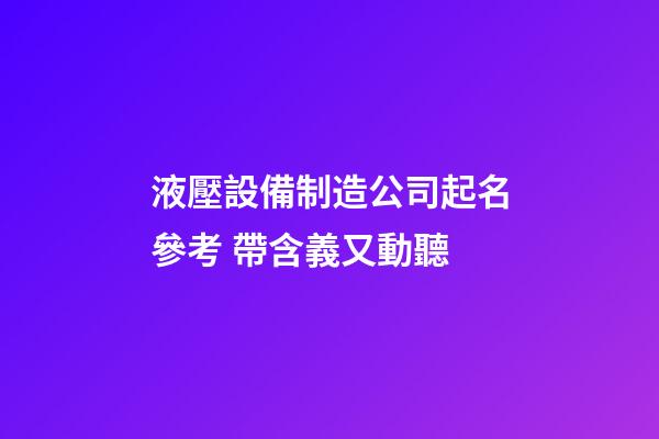 液壓設備制造公司起名參考 帶含義又動聽-第1張-公司起名-玄機派